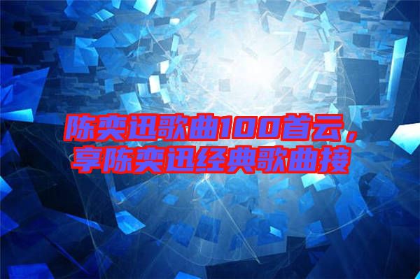 陳奕迅歌曲100首云，享陳奕迅經(jīng)典歌曲接
