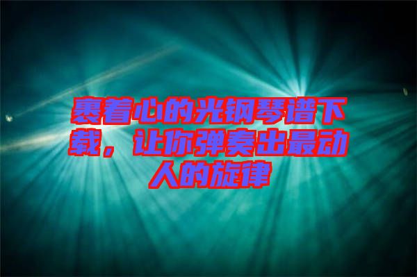 裹著心的光鋼琴譜下載，讓你彈奏出最動(dòng)人的旋律