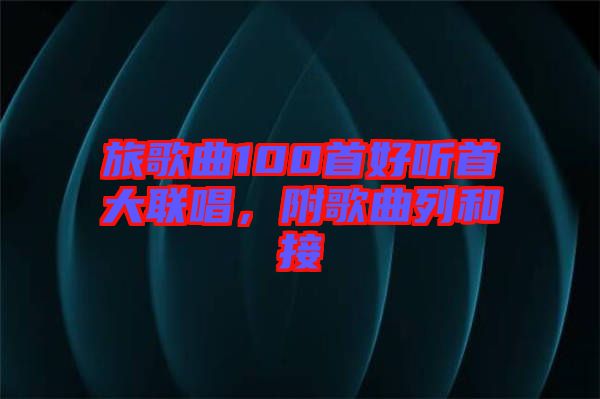 旅歌曲100首好聽首大聯(lián)唱，附歌曲列和接