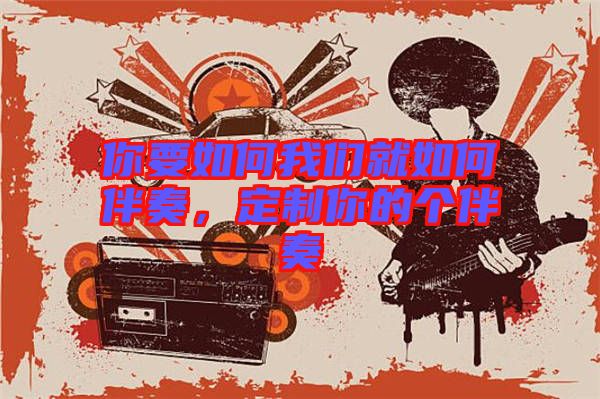 你要如何我們就如何伴奏，定制你的個伴奏