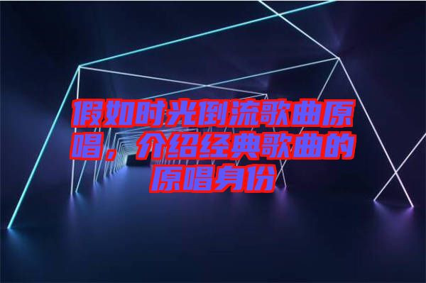 假如時光倒流歌曲原唱，介紹經典歌曲的原唱身份