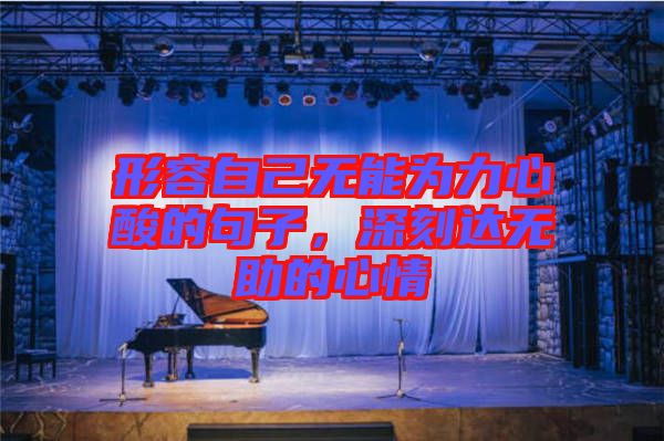 形容自己無能為力心酸的句子，深刻達無助的心情
