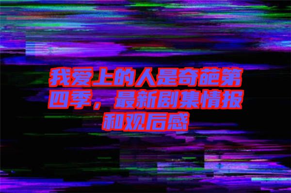 我愛(ài)上的人是奇葩第四季，最新劇集情報(bào)和觀后感