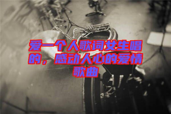 愛一個人歌詞女生唱的，感動人心的愛情歌曲