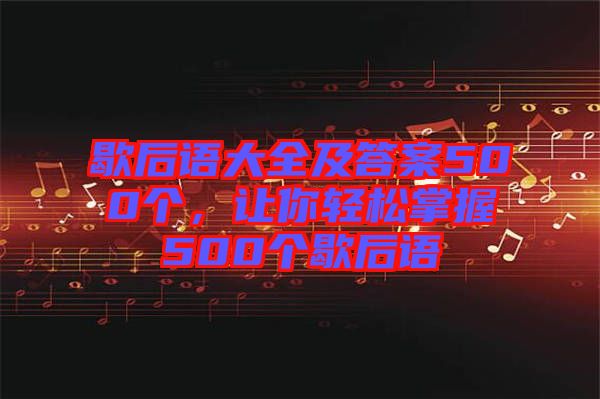 歇后語大全及答案500個(gè)，讓你輕松掌握500個(gè)歇后語