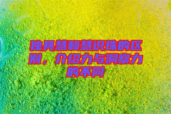獨(dú)具慧和慧識(shí)珠的區(qū)別，介紹力與洞察力的不同