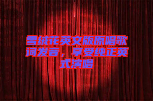 雪絨花英文版原唱歌詞發(fā)音，享受純正英式演唱