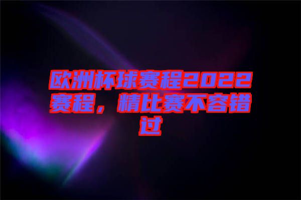 歐洲杯球賽程2022賽程，精比賽不容錯過