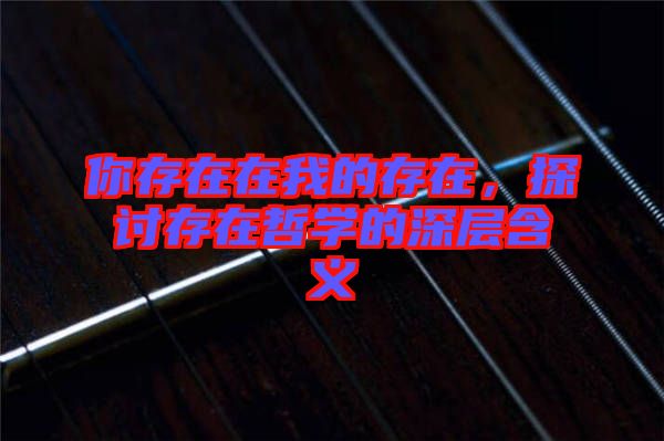 你存在在我的存在，探討存在哲學(xué)的深層含義