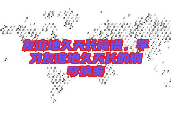 友誼地久天長簡譜，學(xué)習(xí)友誼地久天長的鋼琴演奏