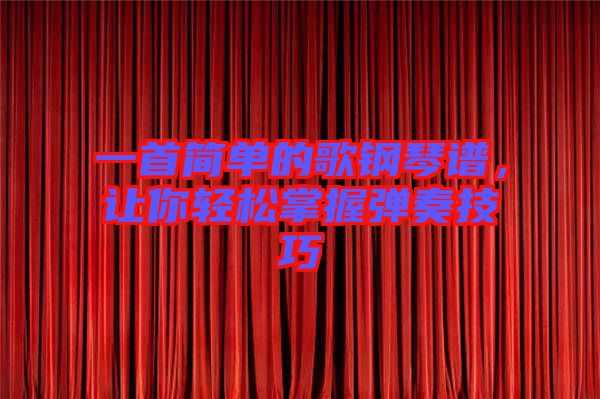 一首簡(jiǎn)單的歌鋼琴譜，讓你輕松掌握彈奏技巧