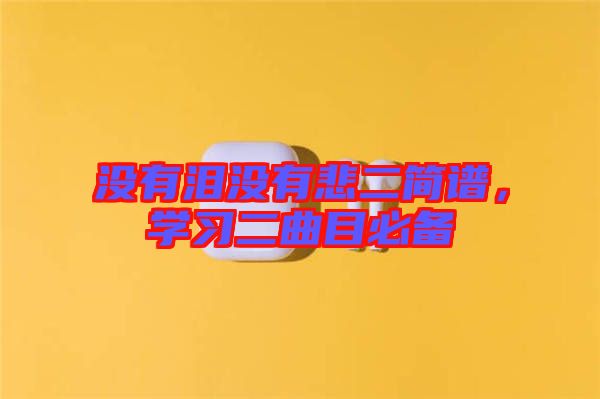 沒有淚沒有悲二簡譜，學(xué)習(xí)二曲目必備