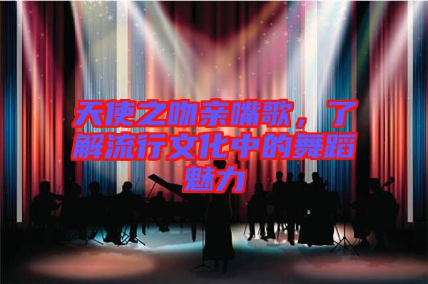 天使之吻親嘴歌，了解流行文化中的舞蹈魅力