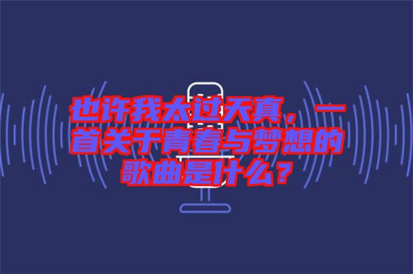也許我太過天真，一首關(guān)于青春與夢想的歌曲是什么？