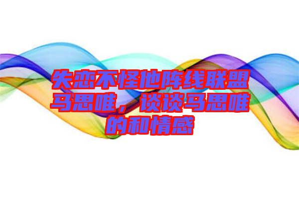 失戀不怪他陣線聯(lián)盟馬思唯，談?wù)勸R思唯的和情感