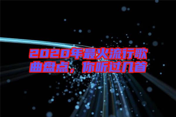 2020年最火流行歌曲盤點(diǎn)，你聽過幾首