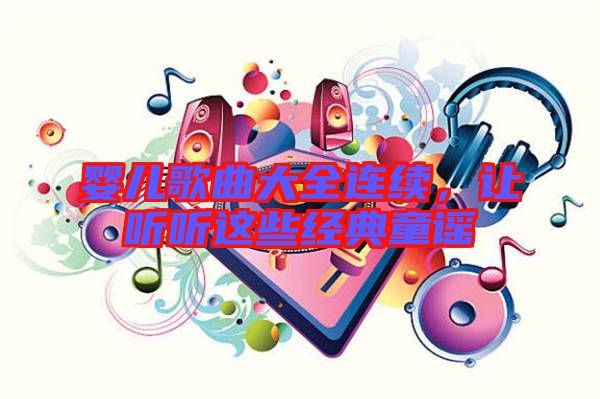 嬰兒歌曲大全連續(xù)，讓聽聽這些經(jīng)典童謠