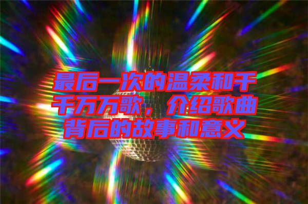 最后一次的溫柔和千千萬萬歌，介紹歌曲背后的故事和意義