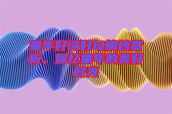 童年好詞好句摘抄賞析，回憶童年的美好時(shí)光