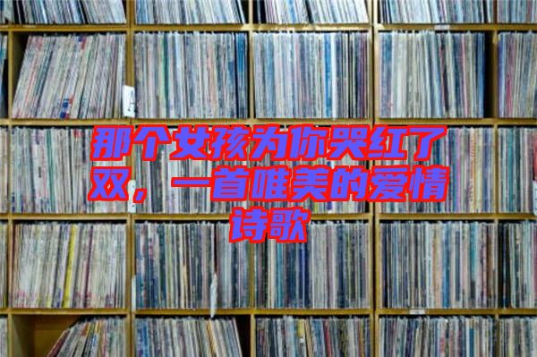 那個(gè)女孩為你哭紅了雙，一首唯美的愛(ài)情詩(shī)歌