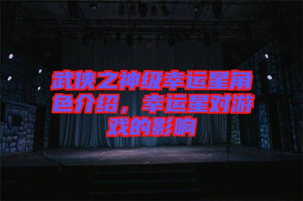 武俠之神級幸運星角色介紹，幸運星對游戲的影響