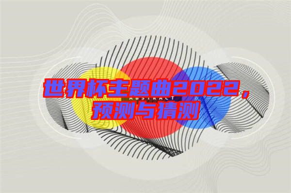 世界杯主題曲2022，預(yù)測與猜測