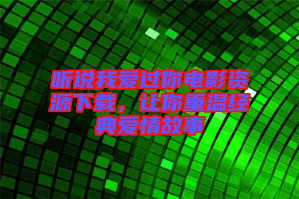 聽說我愛過你電影資源下載，讓你重溫經(jīng)典愛情故事