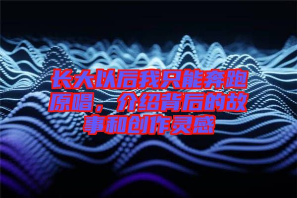 長大以后我只能奔跑原唱，介紹背后的故事和創(chuàng)作靈感