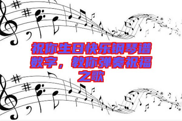 祝你生日快樂鋼琴譜數(shù)字，教你彈奏祝福之歌