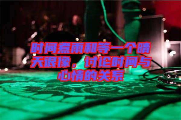 時(shí)間煮雨和等一個(gè)晴天很像，討論時(shí)間與心情的關(guān)系