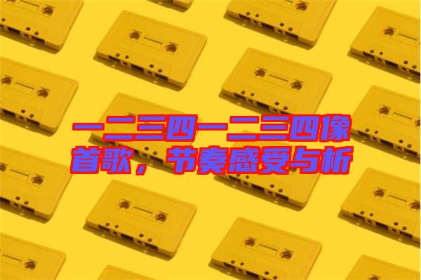 一二三四一二三四像首歌，節(jié)奏感受與析