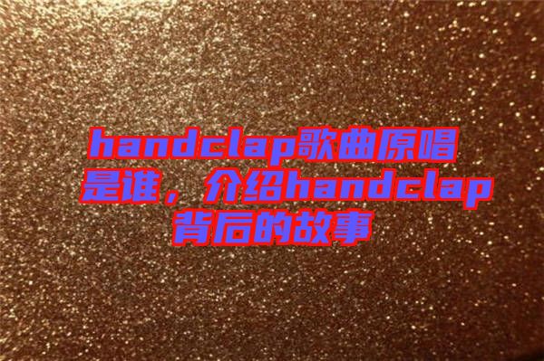 handclap歌曲原唱是誰(shuí)，介紹handclap背后的故事