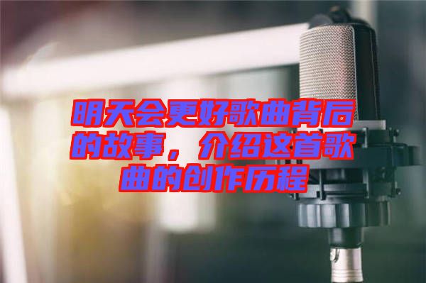 明天會更好歌曲背后的故事，介紹這首歌曲的創(chuàng)作歷程