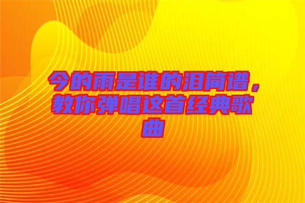 今的雨是誰的淚簡譜，教你彈唱這首經(jīng)典歌曲