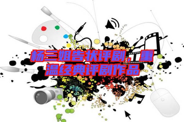 楊三姐告狀評(píng)劇，重溫經(jīng)典評(píng)劇作品