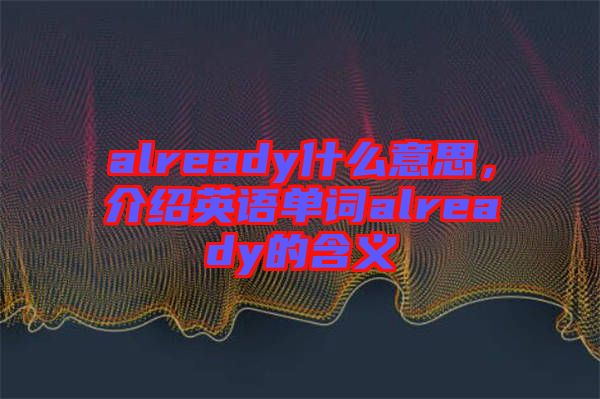 already什么意思，介紹英語單詞already的含義