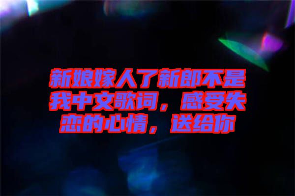 新娘嫁人了新郎不是我中文歌詞，感受失戀的心情，送給你