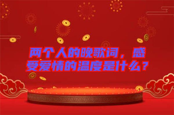 兩個人的晚歌詞，感受愛情的溫度是什么？