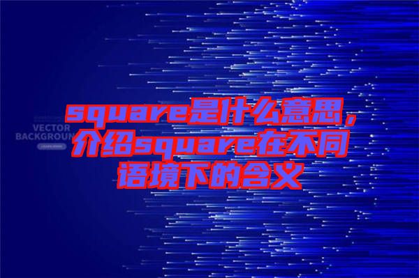 square是什么意思，介紹square在不同語境下的含義
