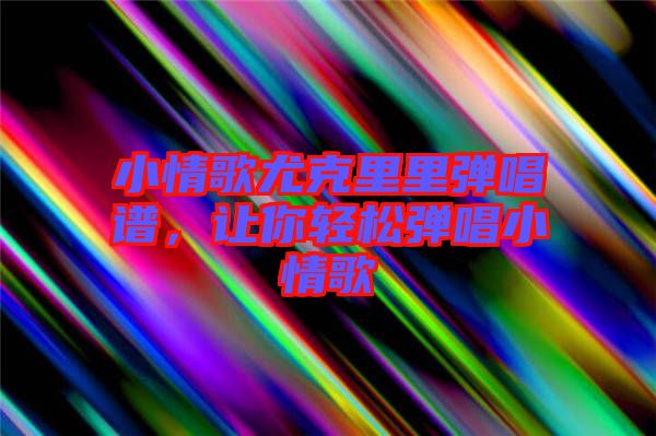 小情歌尤克里里彈唱譜，讓你輕松彈唱小情歌