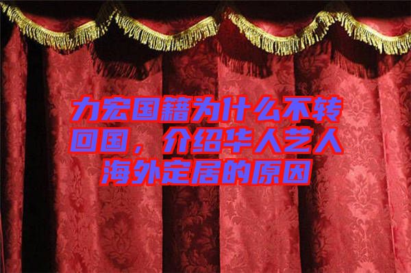 力宏國籍為什么不轉(zhuǎn)回國，介紹華人藝人海外定居的原因