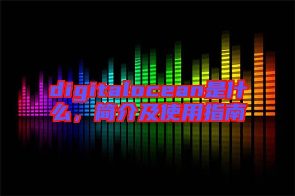 digitalocean是什么，簡(jiǎn)介及使用指南