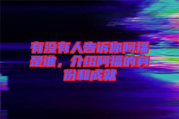 有沒有人告訴你阿福是誰，介紹阿福的身份和成就