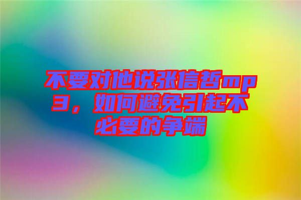 不要對他說張信哲mp3，如何避免引起不必要的爭端