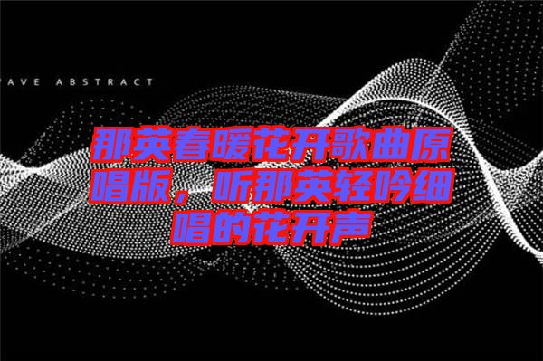 那英春暖花開(kāi)歌曲原唱版，聽(tīng)那英輕吟細(xì)唱的花開(kāi)聲