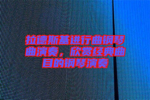 拉德斯基進行曲鋼琴曲演奏，欣賞經(jīng)典曲目的鋼琴演奏