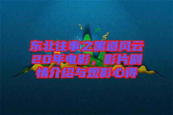 東北往事之黑道風(fēng)云20年電影，影片劇情介紹與觀影心得