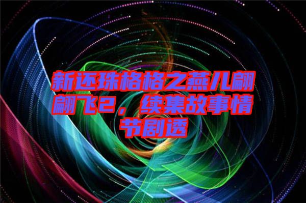 新還珠格格之燕兒翩翩飛2，續(xù)集故事情節(jié)劇透