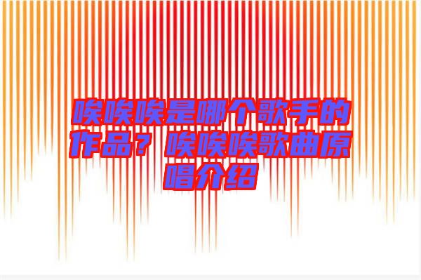 唉唉唉是哪個(gè)歌手的作品？唉唉唉歌曲原唱介紹