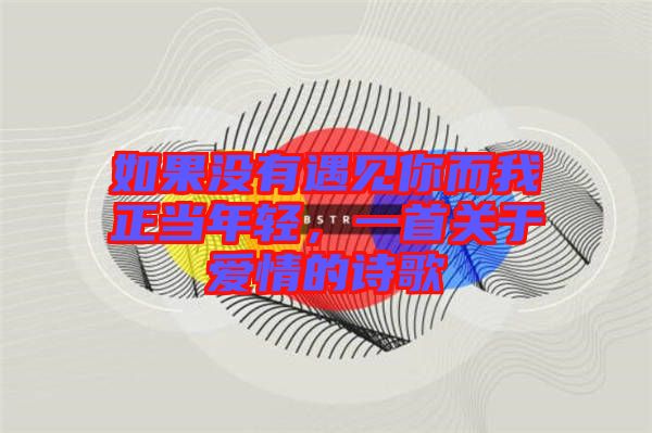 如果沒有遇見你而我正當(dāng)年輕，一首關(guān)于愛情的詩歌